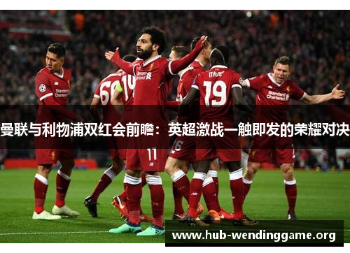 曼联与利物浦双红会前瞻:英超激战一触即发的荣耀对决 曼联与利物浦双红会前瞻:英超激战一触即发的荣耀对决