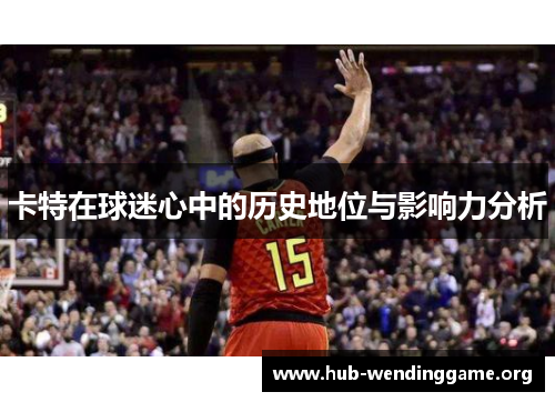 卡特在球迷心中的历史地位与影响力分析 卡特在球迷心中的历史地位与影响力分析