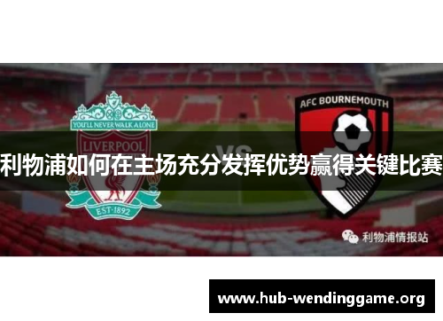 利物浦如何在主场充分发挥优势赢得关键比赛 利物浦如何在主场充分发挥优势赢得关键比赛
