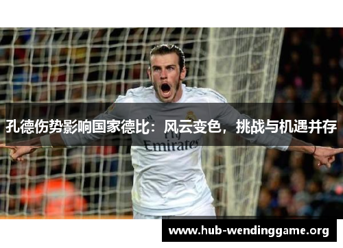 孔德伤势影响国家德比:风云变色,挑战与机遇并存 孔德伤势影响国家德比:风云变色,挑战与机遇并存