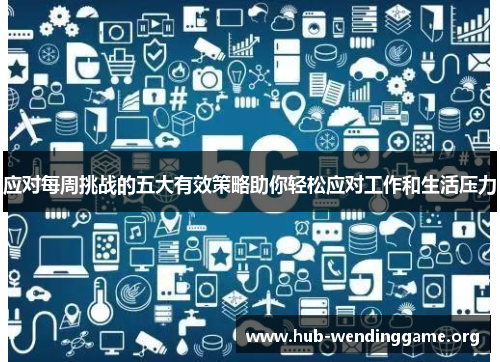 应对每周挑战的五大有效策略助你轻松应对工作和生活压力 应对每周挑战的五大有效策略助你轻松应对工作和生活压力