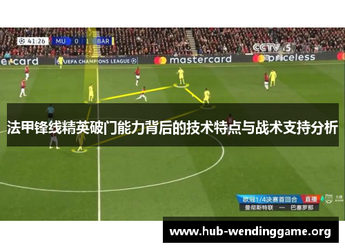 法甲锋线精英破门能力背后的技术特点与战术支持分析 法甲锋线精英破门能力背后的技术特点与战术支持分析