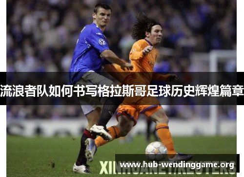 流浪者队如何书写格拉斯哥足球历史辉煌篇章 流浪者队如何书写格拉斯哥足球历史辉煌篇章