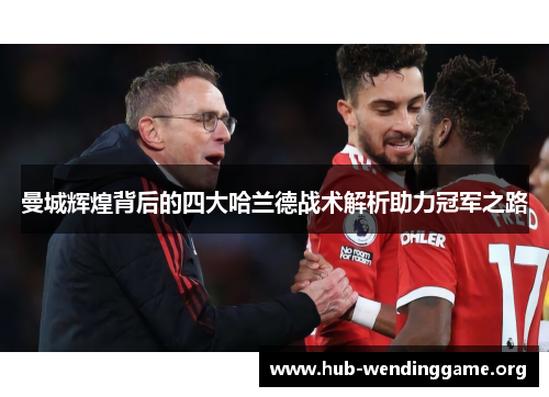 曼城辉煌背后的四大哈兰德战术解析助力冠军之路 曼城辉煌背后的四大哈兰德战术解析助力冠军之路