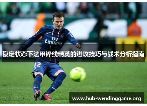 稳定状态下法甲锋线精英的进攻技巧与战术分析指南 稳定状态下法甲锋线精英的进攻技巧与战术分析指南