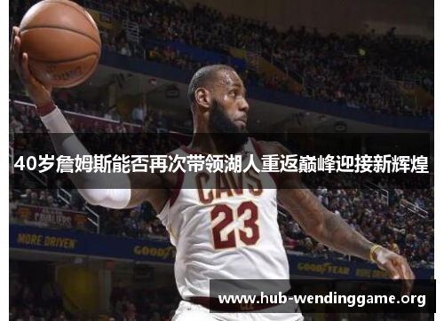 40岁詹姆斯能否再次带领湖人重返巅峰迎接新辉煌