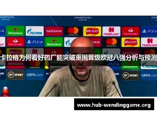 卡拉格为何看好药厂能突破重围晋级欧冠八强分析与预测 卡拉格为何看好药厂能突破重围晋级欧冠八强分析与预测