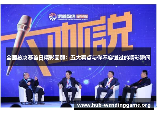 全国总决赛首日精彩回顾:五大看点与你不容错过的精彩瞬间 全国总决赛首日精彩回顾:五大看点与你不容错过的精彩瞬间