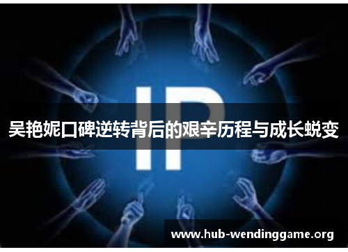 吴艳妮口碑逆转背后的艰辛历程与成长蜕变 吴艳妮口碑逆转背后的艰辛历程与成长蜕变