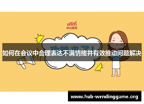 如何在会议中合理表达不满情绪并有效推动问题解决 如何在会议中合理表达不满情绪并有效推动问题解决