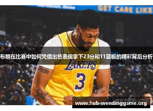 布朗在比赛中如何凭借出色表现拿下23分和11篮板的精彩背后分析 布朗在比赛中如何凭借出色表现拿下23分和11篮板的精彩背后分析