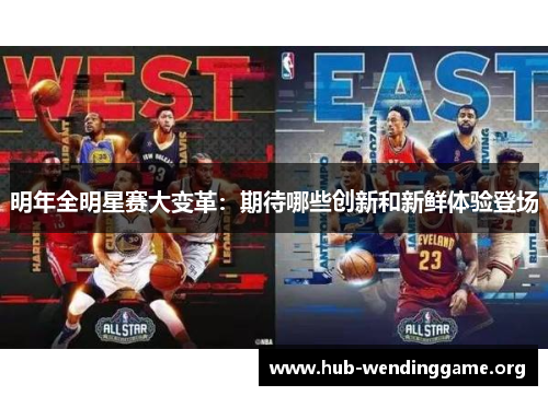 明年全明星赛大变革:期待哪些创新和新鲜体验登场 明年全明星赛大变革:期待哪些创新和新鲜体验登场