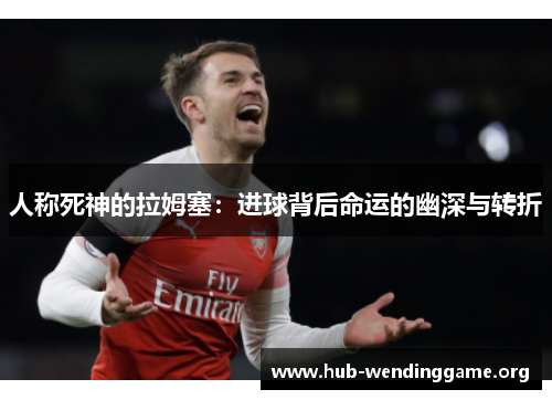 人称死神的拉姆塞:进球背后命运的幽深与转折 人称死神的拉姆塞:进球背后命运的幽深与转折