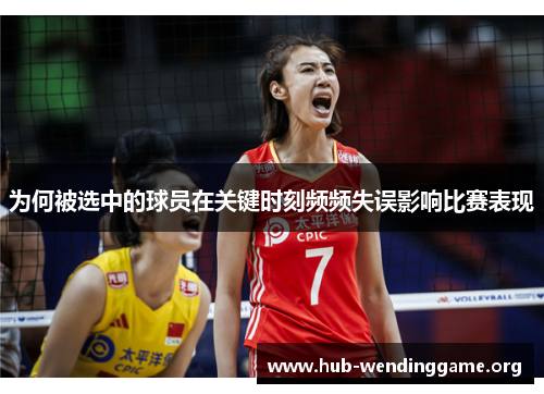 为何被选中的球员在关键时刻频频失误影响比赛表现 为何被选中的球员在关键时刻频频失误影响比赛表现