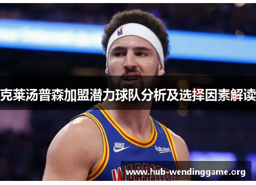 克莱汤普森加盟潜力球队分析及选择因素解读 克莱汤普森加盟潜力球队分析及选择因素解读