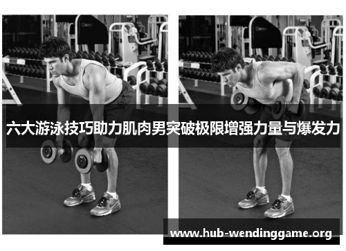 六大游泳技巧助力肌肉男突破极限增强力量与爆发力 六大游泳技巧助力肌肉男突破极限增强力量与爆发力