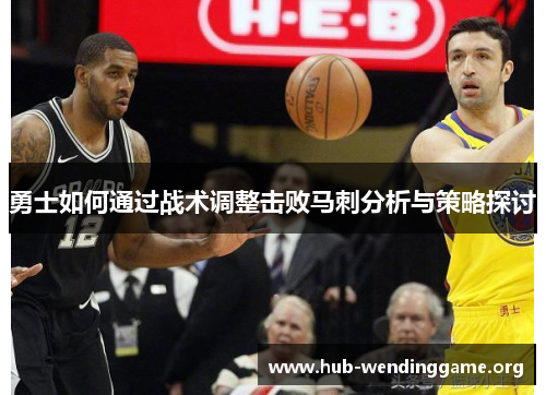 勇士如何通过战术调整击败马刺分析与策略探讨 勇士如何通过战术调整击败马刺分析与策略探讨