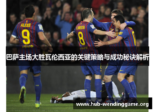 巴萨主场大胜瓦伦西亚的关键策略与成功秘诀解析 巴萨主场大胜瓦伦西亚的关键策略与成功秘诀解析