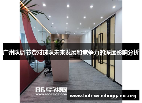 广州队调节费对球队未来发展和竞争力的深远影响分析 广州队调节费对球队未来发展和竞争力的深远影响分析