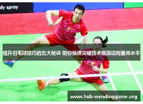提升羽毛球技巧的五大秘诀 助你快速突破技术瓶颈迈向更高水平