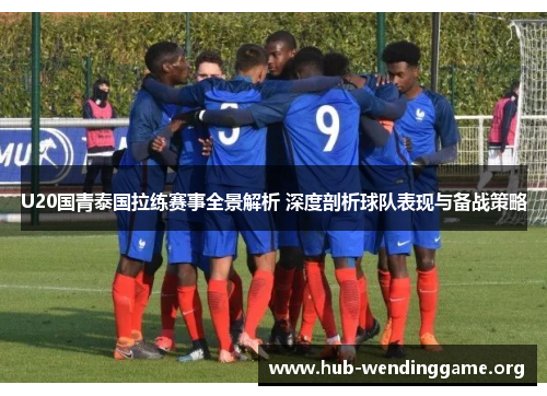 U20国青泰国拉练赛事全景解析 深度剖析球队表现与备战策略 U20国青泰国拉练赛事全景解析 深度剖析球队表现与备战策略