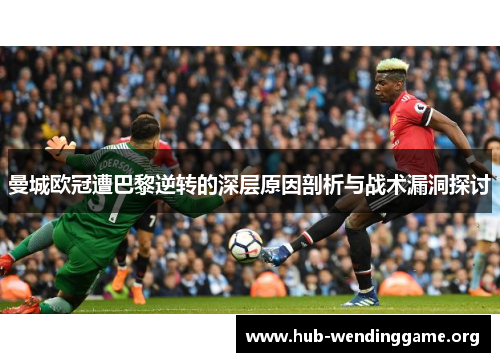 曼城欧冠遭巴黎逆转的深层原因剖析与战术漏洞探讨 曼城欧冠遭巴黎逆转的深层原因剖析与战术漏洞探讨