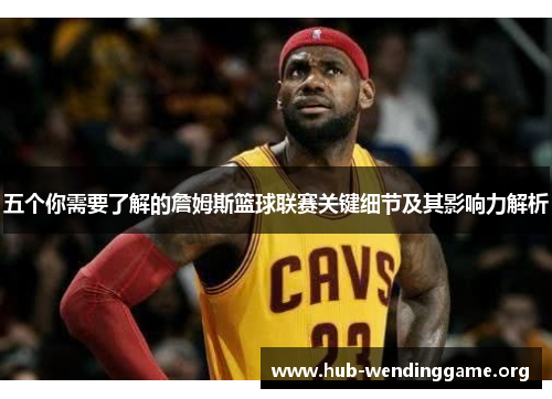 五个你需要了解的詹姆斯篮球联赛关键细节及其影响力解析 五个你需要了解的詹姆斯篮球联赛关键细节及其影响力解析