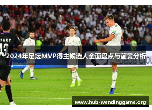 2024年足坛MVP得主候选人全面盘点与前景分析 2024年足坛MVP得主候选人全面盘点与前景分析