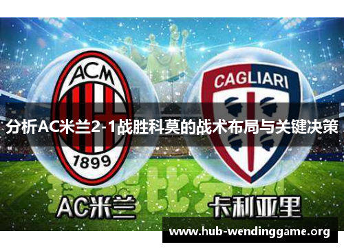 分析AC米兰2-1战胜科莫的战术布局与关键决策 分析AC米兰2-1战胜科莫的战术布局与关键决策