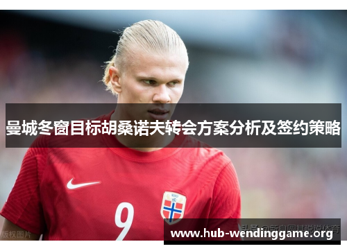 曼城冬窗目标胡桑诺夫转会方案分析及签约策略 曼城冬窗目标胡桑诺夫转会方案分析及签约策略