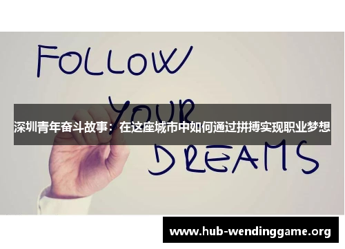 深圳青年奋斗故事:在这座城市中如何通过拼搏实现职业梦想 深圳青年奋斗故事:在这座城市中如何通过拼搏实现职业梦想