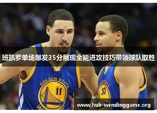 班凯罗单场爆发35分展现全能进攻技巧带领球队取胜 班凯罗单场爆发35分展现全能进攻技巧带领球队取胜