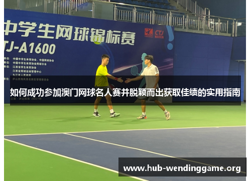 如何成功参加澳门网球名人赛并脱颖而出获取佳绩的实用指南 如何成功参加澳门网球名人赛并脱颖而出获取佳绩的实用指南
