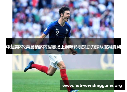 中超第8轮莱昂纳多闪耀赛场上演精彩表现助力球队取得胜利 中超第8轮莱昂纳多闪耀赛场上演精彩表现助力球队取得胜利