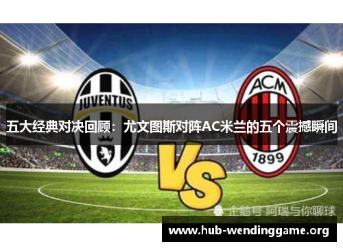 五大经典对决回顾:尤文图斯对阵AC米兰的五个震撼瞬间 五大经典对决回顾:尤文图斯对阵AC米兰的五个震撼瞬间
