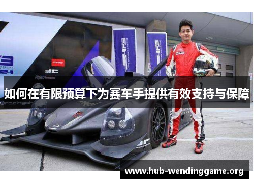 如何在有限预算下为赛车手提供有效支持与保障 如何在有限预算下为赛车手提供有效支持与保障