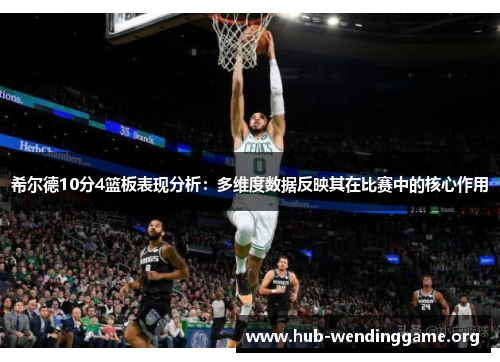 希尔德10分4篮板表现分析:多维度数据反映其在比赛中的核心作用 希尔德10分4篮板表现分析:多维度数据反映其在比赛中的核心作用