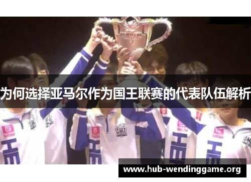 为何选择亚马尔作为国王联赛的代表队伍解析 为何选择亚马尔作为国王联赛的代表队伍解析