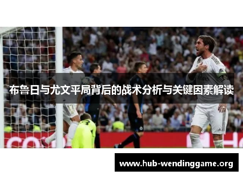 布鲁日与尤文平局背后的战术分析与关键因素解读 布鲁日与尤文平局背后的战术分析与关键因素解读