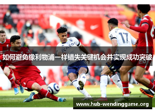 如何避免像利物浦一样错失关键机会并实现成功突破 如何避免像利物浦一样错失关键机会并实现成功突破
