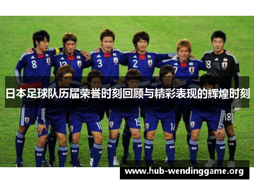 日本足球队历届荣誉时刻回顾与精彩表现的辉煌时刻 日本足球队历届荣誉时刻回顾与精彩表现的辉煌时刻