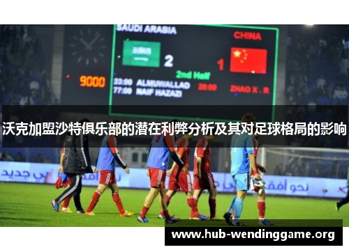 沃克加盟沙特俱乐部的潜在利弊分析及其对足球格局的影响 沃克加盟沙特俱乐部的潜在利弊分析及其对足球格局的影响