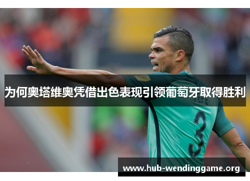 为何奥塔维奥凭借出色表现引领葡萄牙取得胜利 为何奥塔维奥凭借出色表现引领葡萄牙取得胜利
