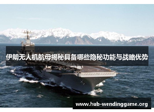 伊朗无人机航母揭秘具备哪些隐秘功能与战略优势 伊朗无人机航母揭秘具备哪些隐秘功能与战略优势