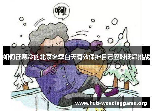 如何在寒冷的北京冬季白天有效保护自己应对低温挑战 如何在寒冷的北京冬季白天有效保护自己应对低温挑战