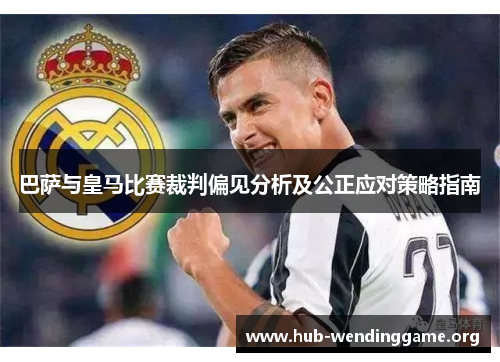 巴萨与皇马比赛裁判偏见分析及公正应对策略指南