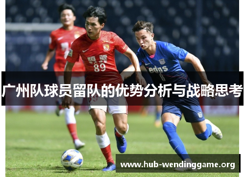 广州队球员留队的优势分析与战略思考 广州队球员留队的优势分析与战略思考
