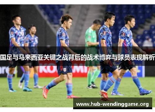 国足与马来西亚关键之战背后的战术博弈与球员表现解析 国足与马来西亚关键之战背后的战术博弈与球员表现解析