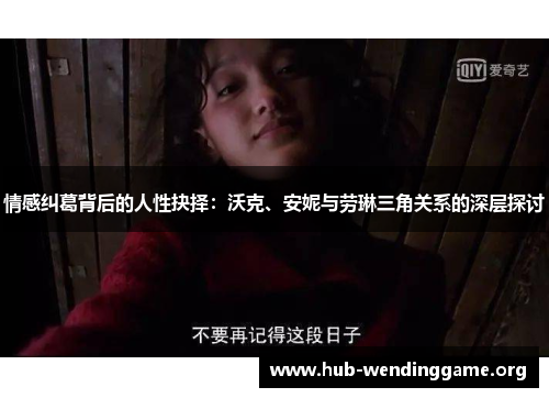 情感纠葛背后的人性抉择:沃克、安妮与劳琳三角关系的深层探讨 情感纠葛背后的人性抉择:沃克、安妮与劳琳三角关系的深层探讨