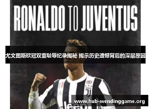 尤文图斯欧冠双重耻辱纪录揭秘 揭示历史遗憾背后的深层原因 尤文图斯欧冠双重耻辱纪录揭秘 揭示历史遗憾背后的深层原因